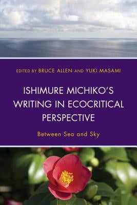 Ishimure Michiko's Writing in Ecocritical Perspective: Between Sea and Sky by Allen, Bruce