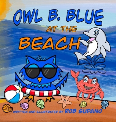 Owl B. Blue at the Beach: A Children's Book About A Little Owl WHOOO Needs To Find His Parents After Getting Lost On His Way To The Beach! by Sudano, Rob