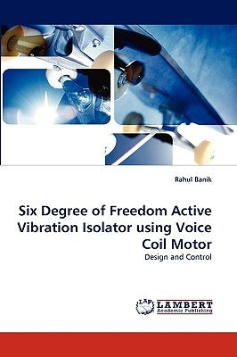 Six Degree of Freedom Active Vibration Isolator Using Voice Coil Motor by Banik, Rahul