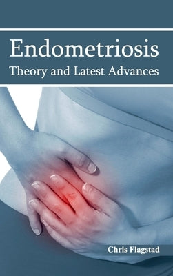 Endometriosis: Theory and Latest Advances by Flagstad, Chris