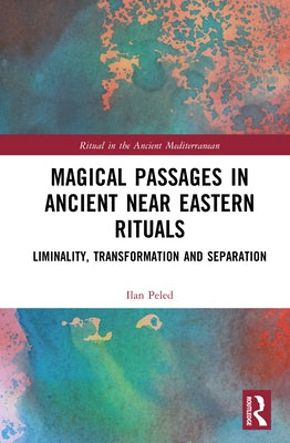 Magical Passages in Ancient Near Eastern Rituals: Liminality, Transformation and Separation by Peled, Ilan