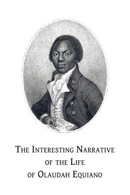 The Interesting Narrative of the Life of Olaudah Equiano: Or, Gustavus Vassa, the African, Written by Himself by Equiano, Olaudah