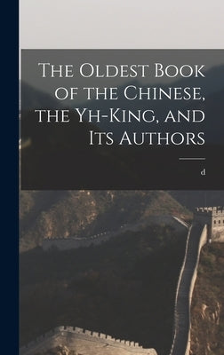 The Oldest Book of the Chinese, the Yh-king, and its Authors by Terrien De Lacouperie, D. 1894