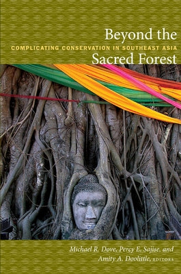 Beyond the Sacred Forest: Complicating Conservation in Southeast Asia by Dove, Michael R.