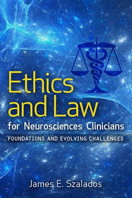 Ethics and Law for Neurosciences Clinicians: Foundations and Evolving Challenges by Szalados, James E.