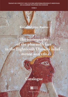 The Iconography of the Pharaoh's Face in the Eighteenth Dynasty Relief - Metric Analysis: Catalogue by Radtke, Krzysztof Jerzy