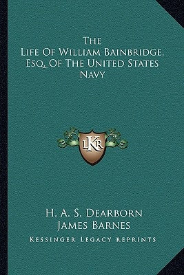 The Life of William Bainbridge, Esq. of the United States Navy by Dearborn, Henry Alexander Scammell
