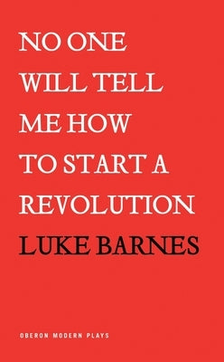 No One Will Tell Me How to Start a Revolution by Barnes, Luke
