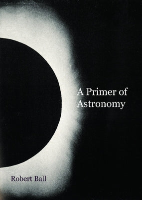 A Primer of Astronomy by Ball, Robert