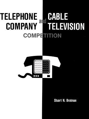 Telephone Company and Cable Television Competition: Key Technical, Economic, Legal and Policy Issues by Brotman, Stuart N.
