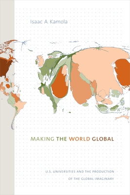 Making the World Global: U.S. Universities and the Production of the Global Imaginary by Kamola, Isaac A.