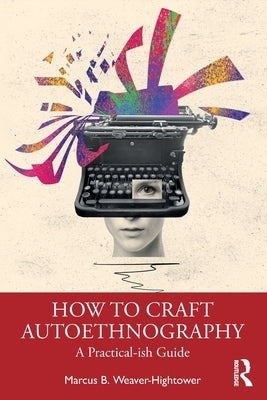 How to Craft Autoethnography: A Practical-Ish Guide by Weaver-Hightower, Marcus B.