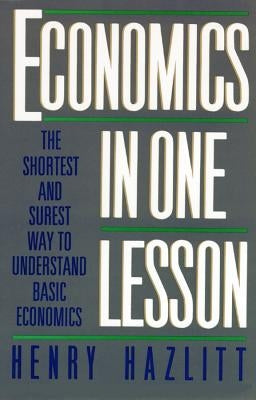 Economics in One Lesson: The Shortest and Surest Way to Understand Basic Economics by Hazlitt, Henry