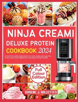 Ninja Creami Deluxe Protein Cookbook 2024: 34 Guilt-free healthy high protein ice cream recipes with sugar-free frozen treats at your fingertips for b by J. Millettes, Dorene