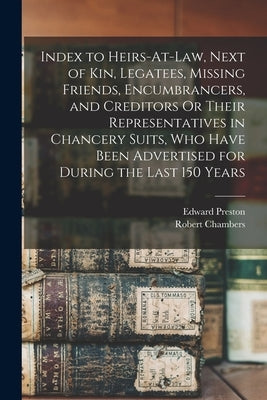 Index to Heirs-At-Law, Next of Kin, Legatees, Missing Friends, Encumbrancers, and Creditors Or Their Representatives in Chancery Suits, Who Have Been by Chambers, Robert