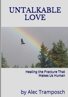 Untalkable Love: Healing the Fracture that Makes Us Human by Tramposch, Alec