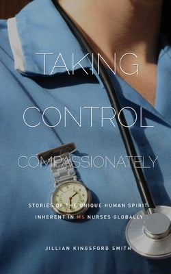 Taking Control Compassionately: Stories of the unique human spirit inherent in MS nurses globally by Kingsford Smith, Jillian