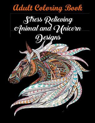 Adult Coloring Book: Stress Relieving Animal and Unicorn Designs: Bundle of over 60 Unique Images (Stress Relieving Designs) by Coloring Books