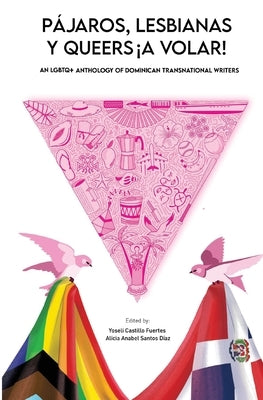 P?jaros, lesbianas y queers...?a volar!: An LGBTQ+ Anthology of Dominican Transnational Writers by Castillo Fuertes, Yoseli