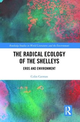 The Radical Ecology of the Shelleys: Eros and Environment by Carman, Colin