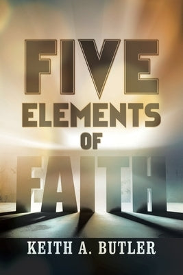 Five Elements of Faith by Butler, Keith A.