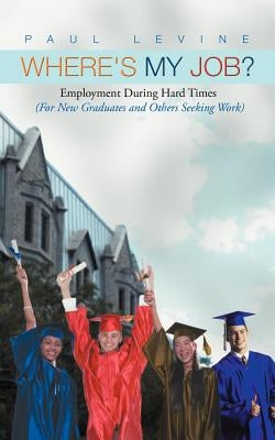 Where's My Job?: Employment During Hard Times (for New Graduates and Others Seeking Work) by Levine, Paul
