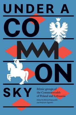 Under a Common Sky: Ethnic Groups of the Commonwealth of Poland and Lithuania by Kopczyński, Michal