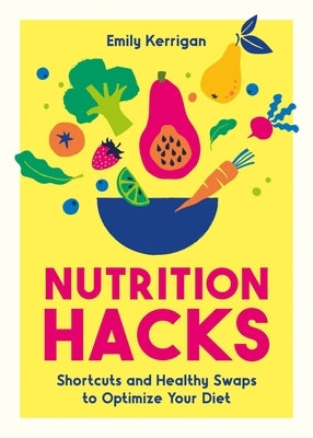 Nutrition Hacks: Shortcuts and Inspiration for Healthier, Happier Living by Kerrigan, Emily
