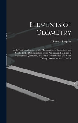 Elements of Geometry: With Their Application to the Mensuration of Superficies and Solids, to the Determination of the Maxima and Minima of by Simpson, Thomas