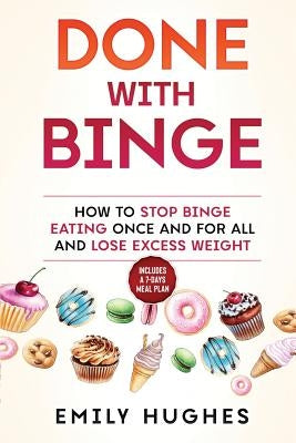 Done with Binge: How to Stop Binge Eating Once and for All and Lose Excess Weight by Hughes, Emily