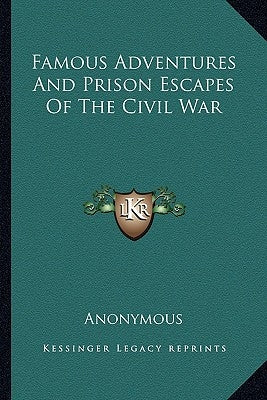 Famous Adventures And Prison Escapes Of The Civil War by Anonymous