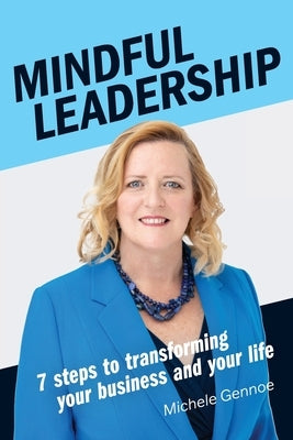 Mindful Leadership: 7 Steps to Transforming Your Business and Your Life by Gennoe, Michele