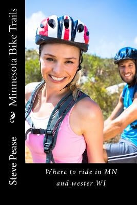 Minnesota Bike Trails: Where to ride In MN and Western Wi by Pease, Steve G.