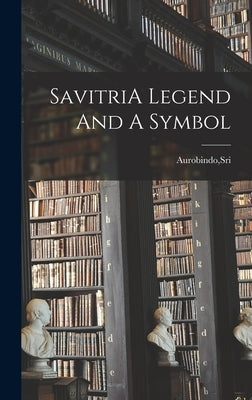 SavitriA Legend And A Symbol by Aurobindo, Sri