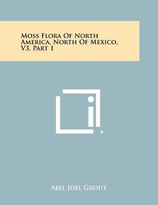 Moss Flora Of North America, North Of Mexico, V3, Part 1 by Grout, Abel Joel