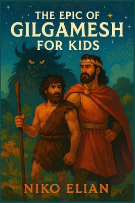 The Epic of Gilgamesh for Kids: An Ancient Adventure of Heroes, Monsters, and Wisdom for a New Generation of Thinkers Ages 7 to 12 by Elian, Niko
