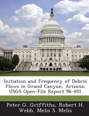 Initiation and Frequency of Debris Flows in Grand Canyon, Arizona: Usgs Open-File Report 96-491 by Griffiths, Peter G.