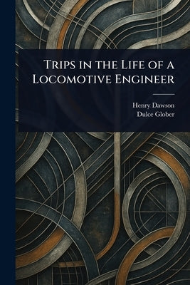 Trips in the Life of a Locomotive Engineer by Dawson, Henry