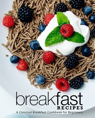 Breakfast Recipes: A Classical Breakfast Cookbook for Beginners by Press, Booksumo