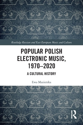 Popular Polish Electronic Music, 1970-2020: A Cultural History by Mazierska, Ewa