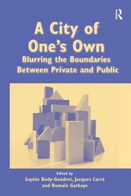 A City of One's Own: Blurring the Boundaries Between Private and Public by Body-Gendrot, Sophie