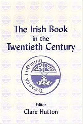 The Irish Book in the Twentieth Century by Hutton, Clare