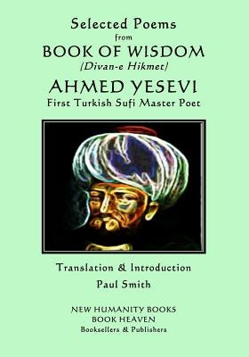 Selected Poems from BOOK OF WISDOM (Divan-e Hikmet): AHMED YESEVI - First Turkish Sufi Master Poet by Smith, Paul