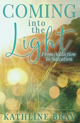 Coming into the Light: From Addiction to Salvation by Bray, Kathline