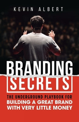 Branding Secrets: The Underground Playbook for Building a Great Brand with Very Little Money by Albert, Kevin