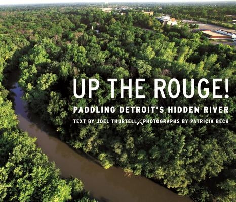 Up the Rouge!: Paddling Detroit's Hidden River by Thurtell, Joel