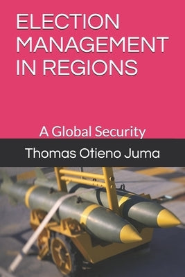 Election Management in Regions: A Global Security by Juma, Thomas Otieno