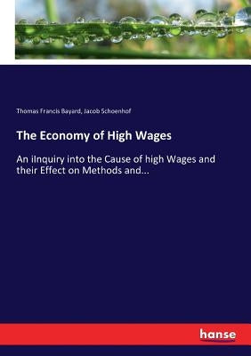 The Economy of High Wages: An iInquiry into the Cause of high Wages and their Effect on Methods and... by Schoenhof, Jacob