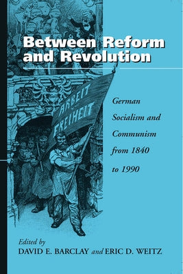 Between Reform and Revolution: German Socialism and Communism from 1840 to 1990 by Barclay, David E.