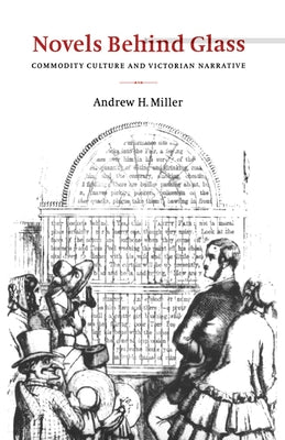 Novels Behind Glass: Commodity Culture and Victorian Narrative by Miller, Andrew H.